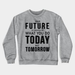 Your future is created by what you do today not tomorrow Crewneck Sweatshirt